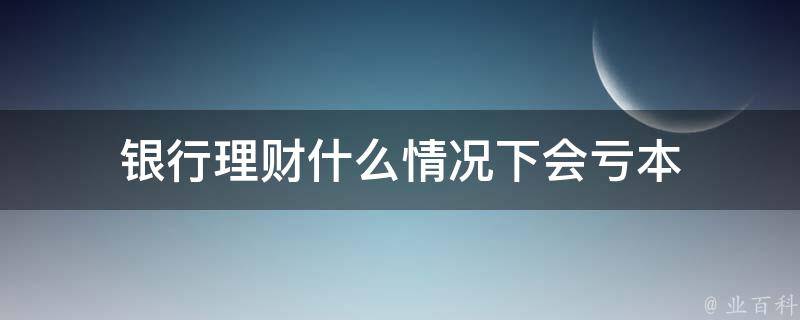 理财亏本(理财亏本金要倒赔吗)