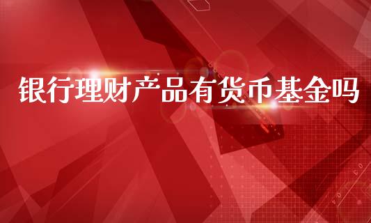 货币型理财产品(货币型理财产品安全吗)