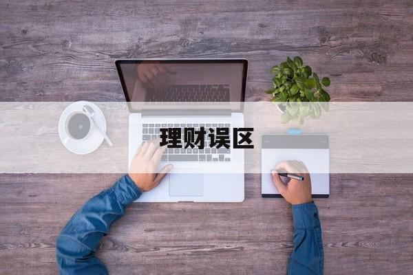理财误区(理财误区有哪些)