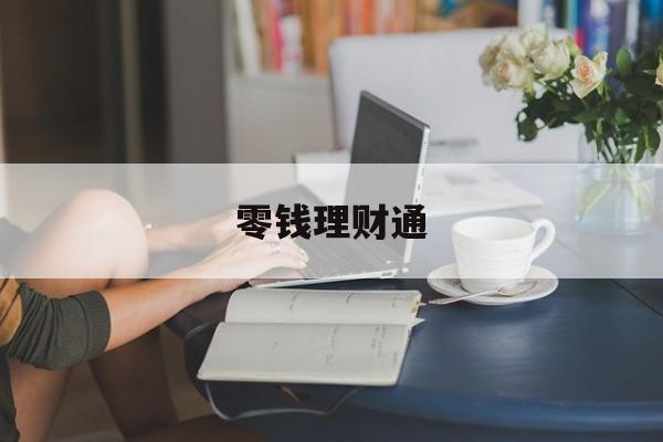 零钱理财通(零钱购买的理财通取现要收费吗)